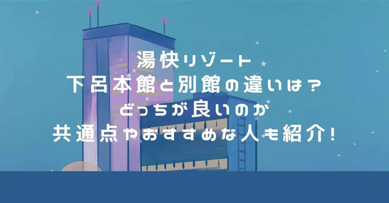 湯快リゾート下呂本館と別館の違いは？どっちが良いのか共通点やおすすめな人も紹介！