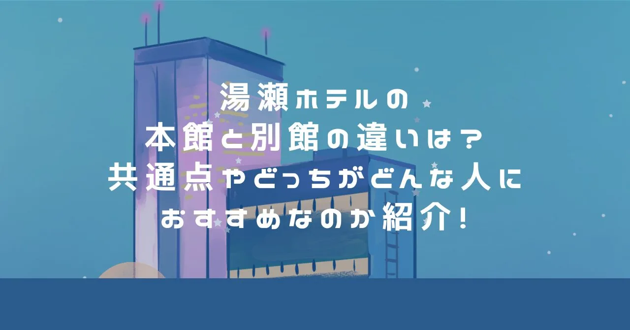湯瀬ホテルの本館と別館の違いは？共通点やどっちがどんな人におすすめなのか紹介！